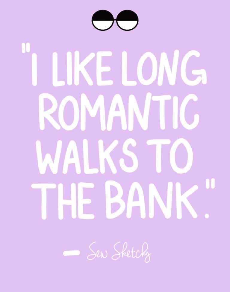 I LIKE LONG ROMANTIC WALKS TO THE BANK