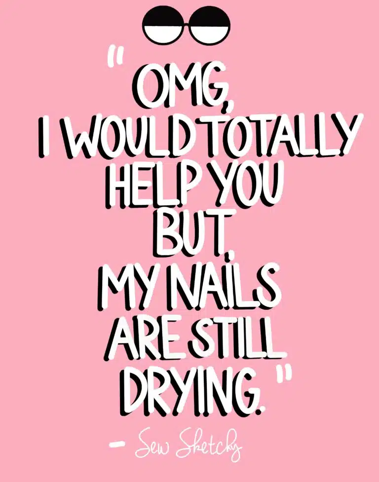 OMG, I WOULD TOTALLY HELP YOU BUT, MY NAILS ARE STILL DRYING.