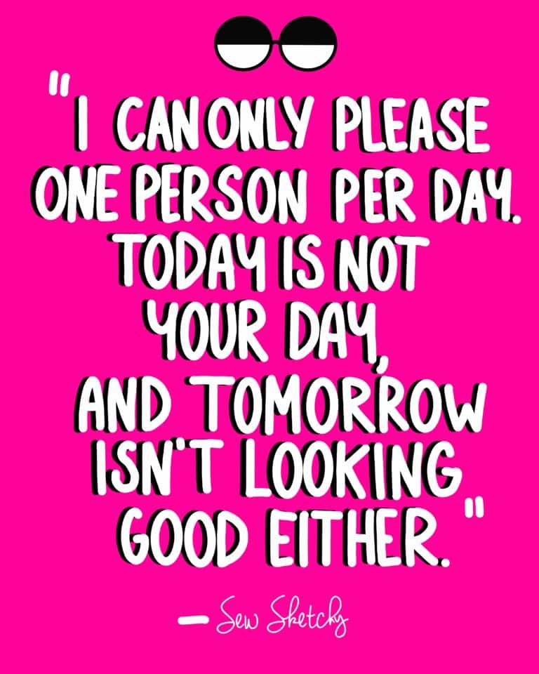I CAN ONLY PLEASE ONE PERSON PER DAY. TODAY IS NOT YOUR DAY, AND TOMORROW ISN’T LOOKING GOOD EITHER