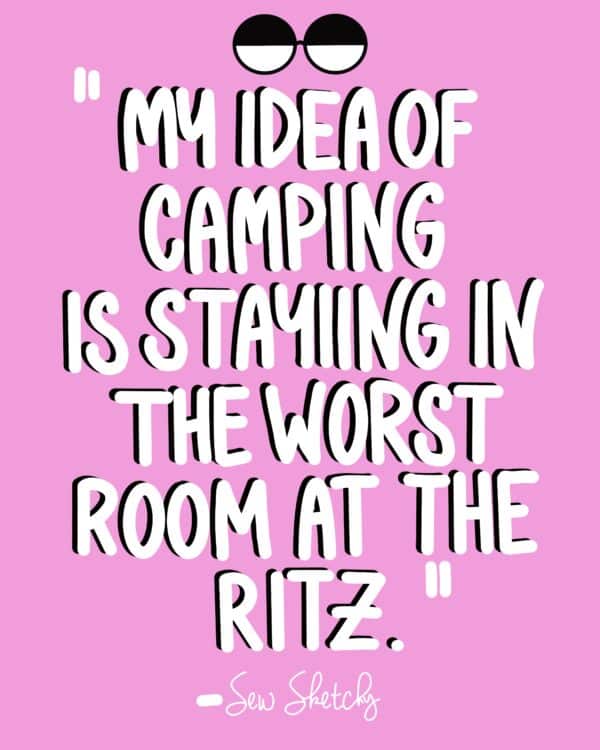 My idea of camping is staying in the worst room at the Ritz.